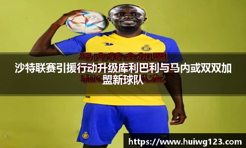 沙特联赛引援行动升级库利巴利与马内或双双加盟新球队