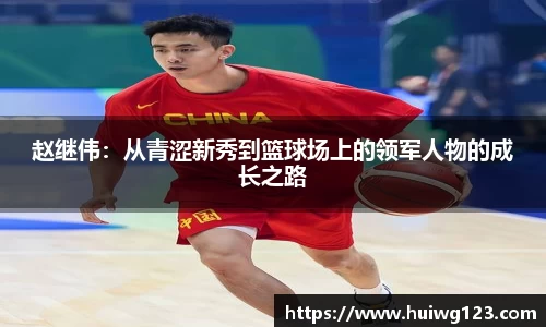 赵继伟：从青涩新秀到篮球场上的领军人物的成长之路