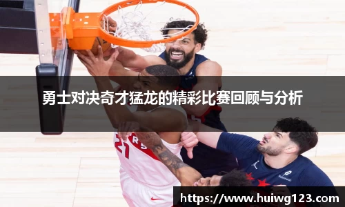 勇士对决奇才猛龙的精彩比赛回顾与分析