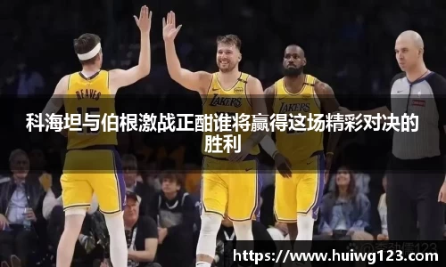 科海坦与伯根激战正酣谁将赢得这场精彩对决的胜利
